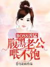 BOSS凶猛：腹黑老公喂不饱