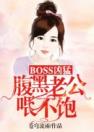 BOSS凶猛：腹黑老公喂不饱